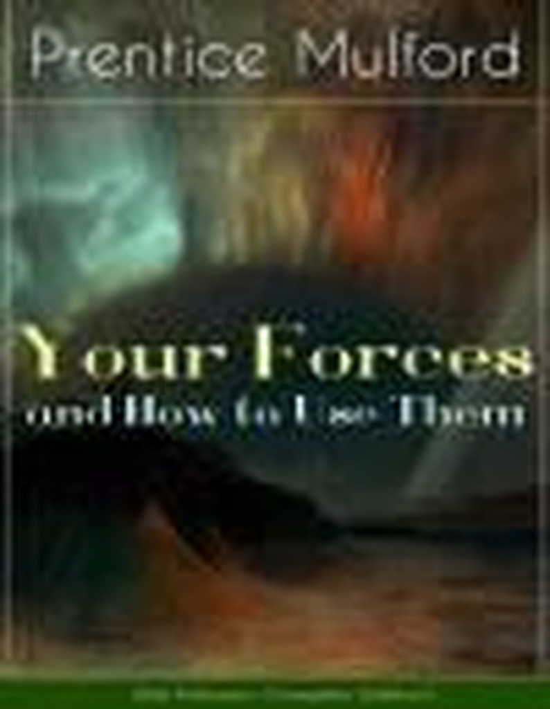 Your Forces and How to Use Them (Six Volumes - Complete Edition): New Thought Empowerment - From the Author of Thoughts are Things, The God in You, Gift of Spirit and The Gift of Understanding