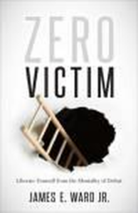 Zero Victim: Liberate Yourself From the Mentality of Defeat
